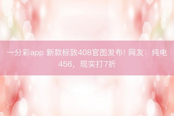 一分彩app 新款标致408官图发布! 网友：纯电456，现实打7折