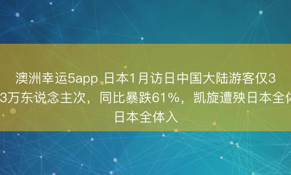 澳洲幸运5app 日本1月访日中国大陆游客仅38.53万东说念主次,同比暴跌61%,凯旋遭殃日本全体入