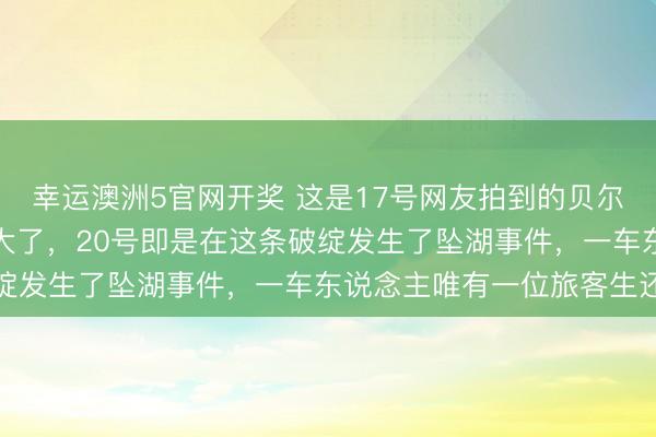 幸运澳洲5官网开奖 这是17号网友拍到的贝尔加湖上的破绽，还是很大了，20号即是在这条破绽发生了坠湖事件，一车东说念主唯有一位旅客生还