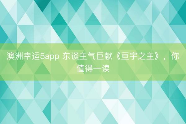 澳洲幸运5app 东谈主气巨献《亘宇之主》，你值得一读